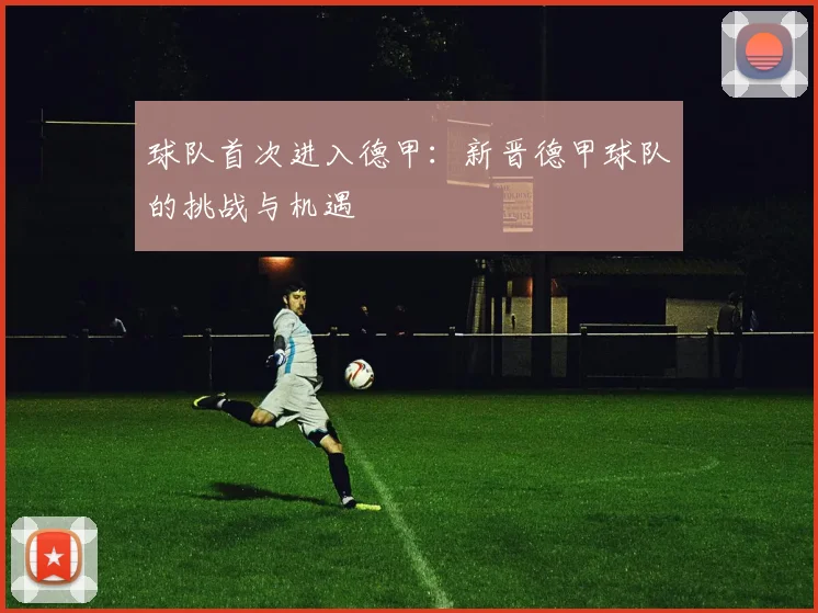 球队首次进入德甲：新晋德甲球队的挑战与机遇