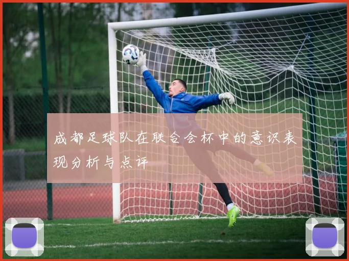成都足球队在联合会杯中的意识表现分析与点评