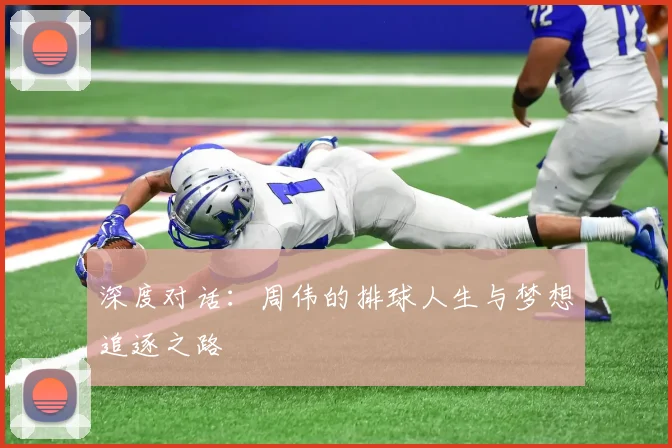 深度对话：周伟的排球人生与梦想追逐之路