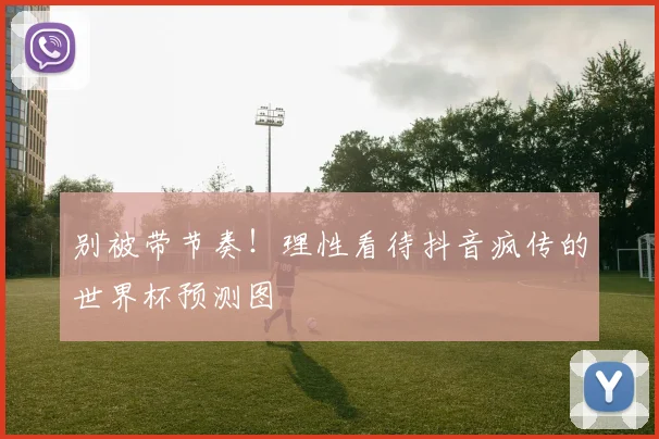 别被带节奏！理性看待抖音疯传的世界杯预测图